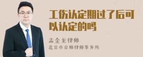 工伤认定期过了后可以认定的吗