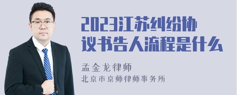 2023江苏纠纷协议书告人流程是什么