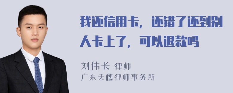 我还信用卡，还错了还到别人卡上了，可以退款吗