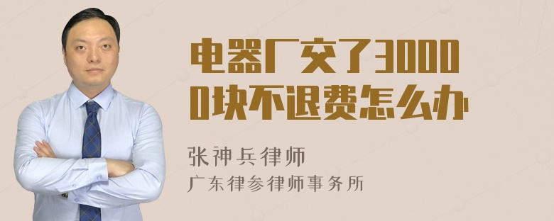 电器厂交了30000块不退费怎么办