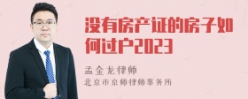 没有房产证的房子如何过户2023