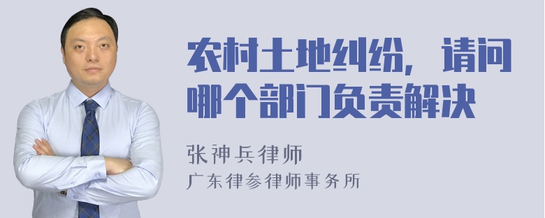 农村土地纠纷，请问哪个部门负责解决