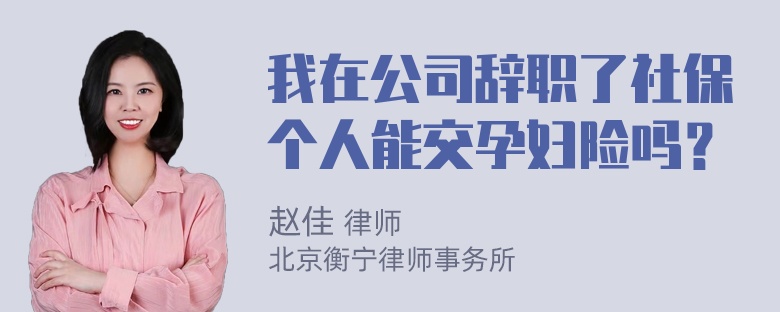 我在公司辞职了社保个人能交孕妇险吗？