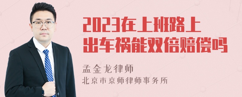 2023在上班路上出车祸能双倍赔偿吗