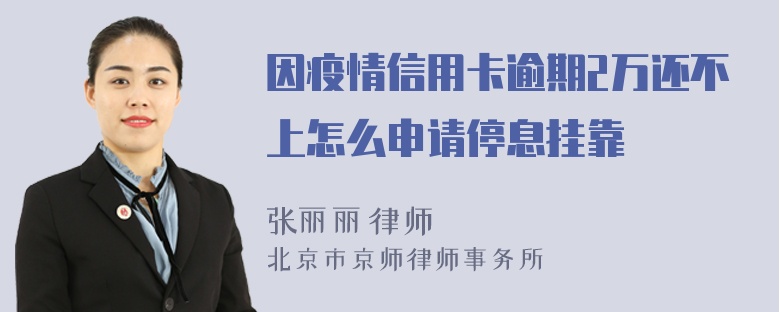 因疫情信用卡逾期2万还不上怎么申请停息挂靠