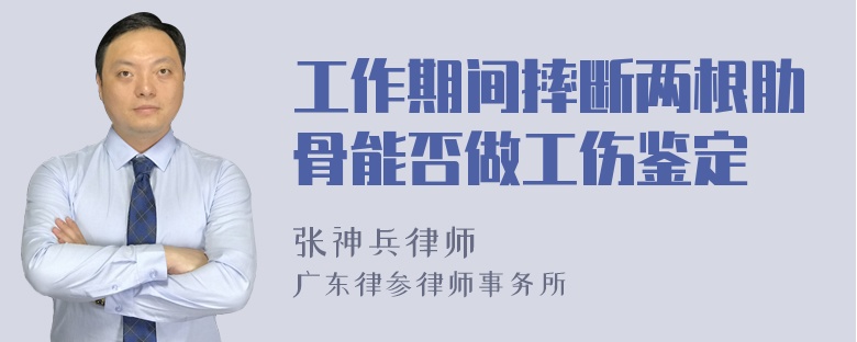 工作期间摔断两根肋骨能否做工伤鉴定