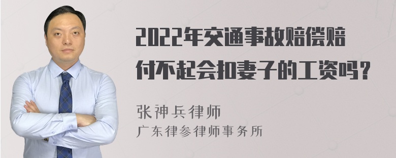 2022年交通事故赔偿赔付不起会扣妻子的工资吗？