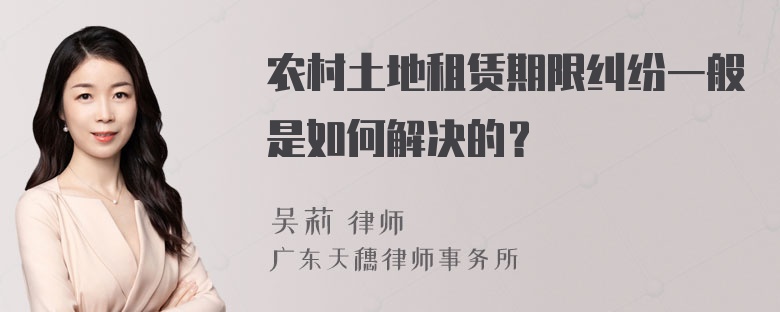 农村土地租赁期限纠纷一般是如何解决的？