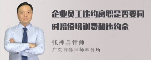 企业员工违约离职是否要同时赔偿培训费和违约金