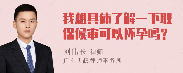 我想具体了解一下取保候审可以怀孕吗？