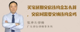 买家延期交房违约金怎么算，交房时需要交纳违约金吗