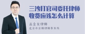 三沙打官司委托律师收费应该怎么计算