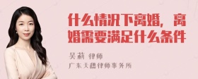 什么情况下离婚，离婚需要满足什么条件