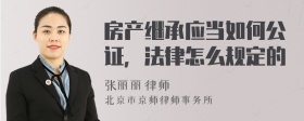 房产继承应当如何公证，法律怎么规定的