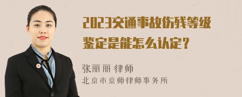 2023交通事故伤残等级鉴定是能怎么认定？