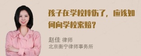 孩子在学校摔伤了，应该如何向学校索赔？