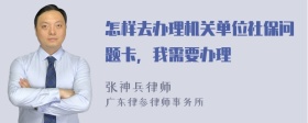 怎样去办理机关单位社保问题卡，我需要办理