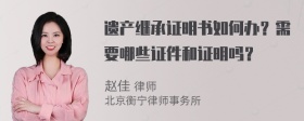 遗产继承证明书如何办？需要哪些证件和证明吗？