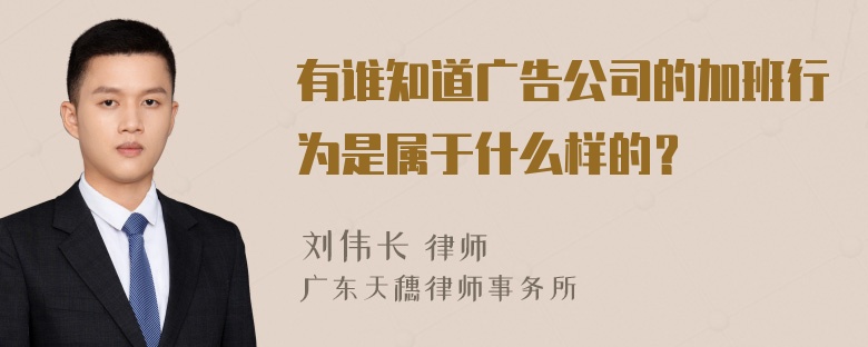 有谁知道广告公司的加班行为是属于什么样的？