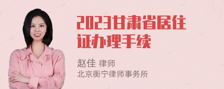 2023甘肃省居住证办理手续