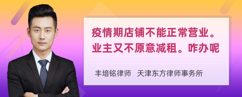 疫情期店铺不能正常营业。业主又不原意减租。咋办呢