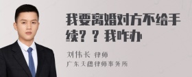 我要离婚对方不给手续？？我咋办