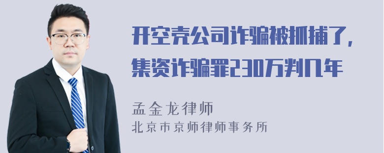 开空壳公司诈骗被抓捕了，集资诈骗罪230万判几年