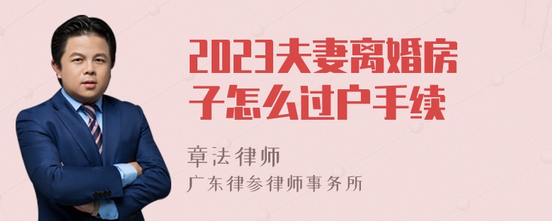 2023夫妻离婚房子怎么过户手续