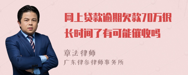 网上贷款逾期欠款70万很长时间了有可能催收吗