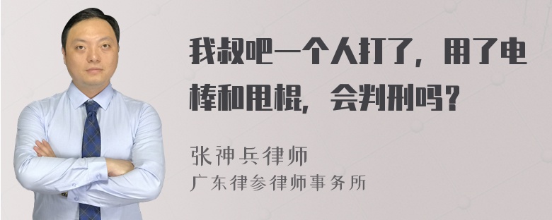 我叔吧一个人打了，用了电棒和甩棍，会判刑吗？