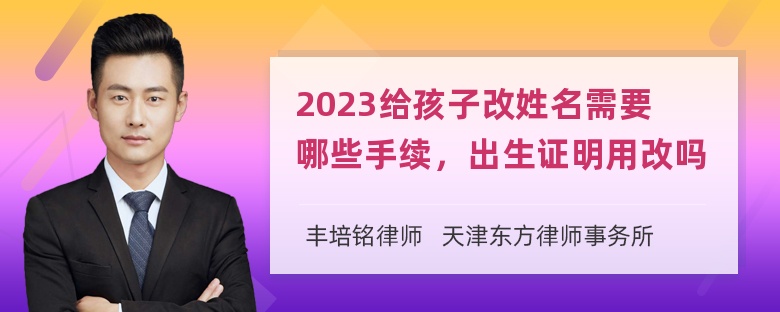 2023给孩子改姓名需要哪些手续，出生证明用改吗