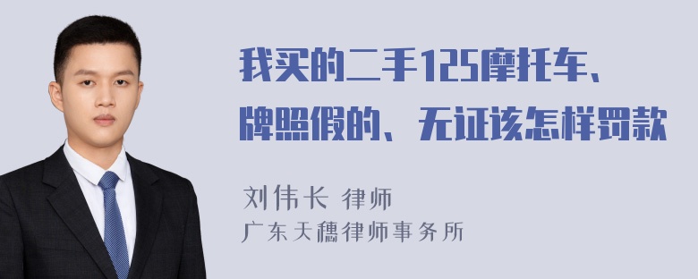 我买的二手125摩托车、牌照假的、无证该怎样罚款