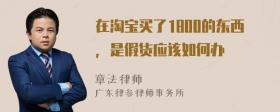 在淘宝买了1800的东西，是假货应该如何办