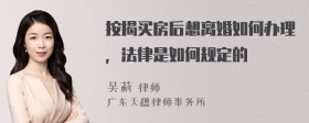 按揭买房后想离婚如何办理，法律是如何规定的