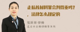 走私核材料罪会判得重吗？，法律怎么规定的