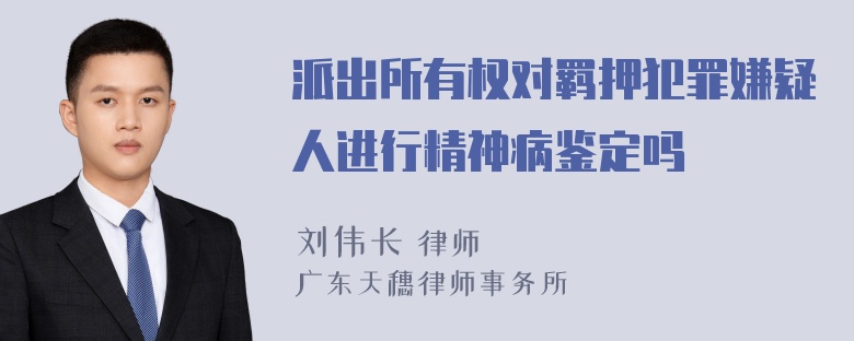 派出所有权对羁押犯罪嫌疑人进行精神病鉴定吗