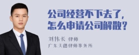 公司经营不下去了，怎么申请公司解散？