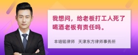 我想问，给老板打工人死了喝酒老板有责任吗。