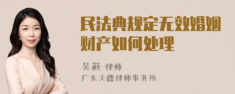 民法典规定无效婚姻财产如何处理