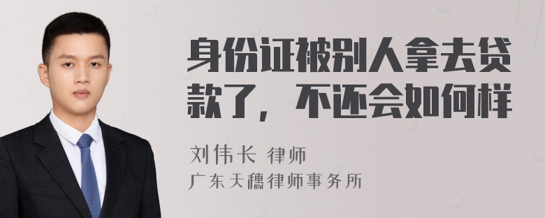 身份证被别人拿去贷款了，不还会如何样