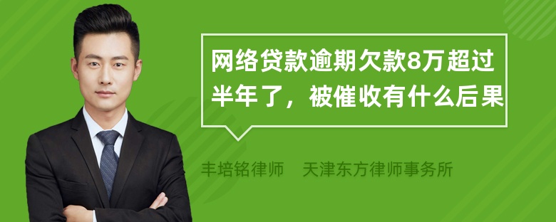 网络贷款逾期欠款8万超过半年了，被催收有什么后果