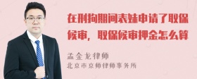 在刑拘期间表妹申请了取保候审，取保候审押金怎么算