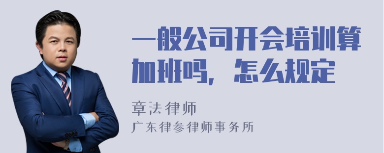 一般公司开会培训算加班吗，怎么规定