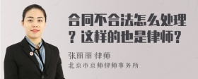 合同不合法怎么处理？这样的也是律师？