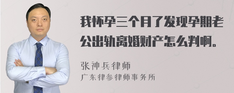 我怀孕三个月了发现孕期老公出轨离婚财产怎么判啊。