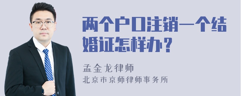 两个户口注销一个结婚证怎样办？