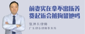 前妻实在拿不出抚养费起诉会被拘留她吗