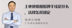 土地使用权抵押手续是什么，法律怎样规定