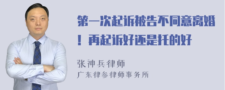 第一次起诉被告不同意离婚！再起诉好还是托的好