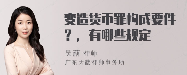 变造货币罪构成要件？，有哪些规定